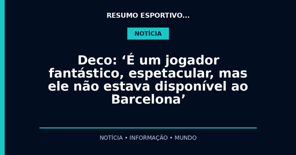 Deco: ‘É um jogador fantástico, espetacular, mas ele não estava disponível ao Barcelona’