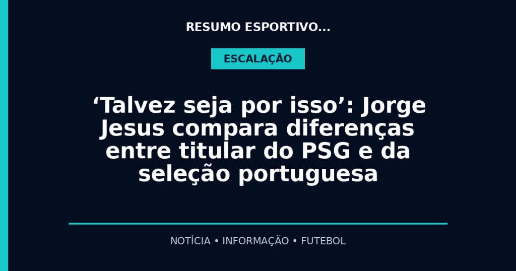 ‘Talvez seja por isso’: Jorge Jesus compara diferenças entre titular do PSG e da seleção portuguesa