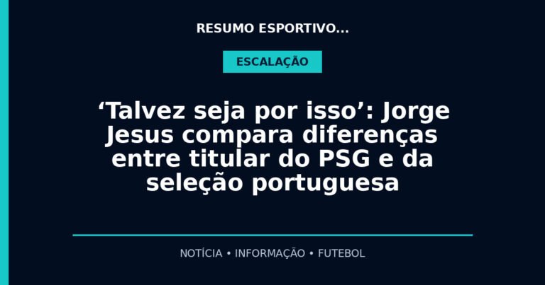 ‘Talvez seja por isso’: Jorge Jesus compara diferenças entre titular do PSG e da seleção portuguesa