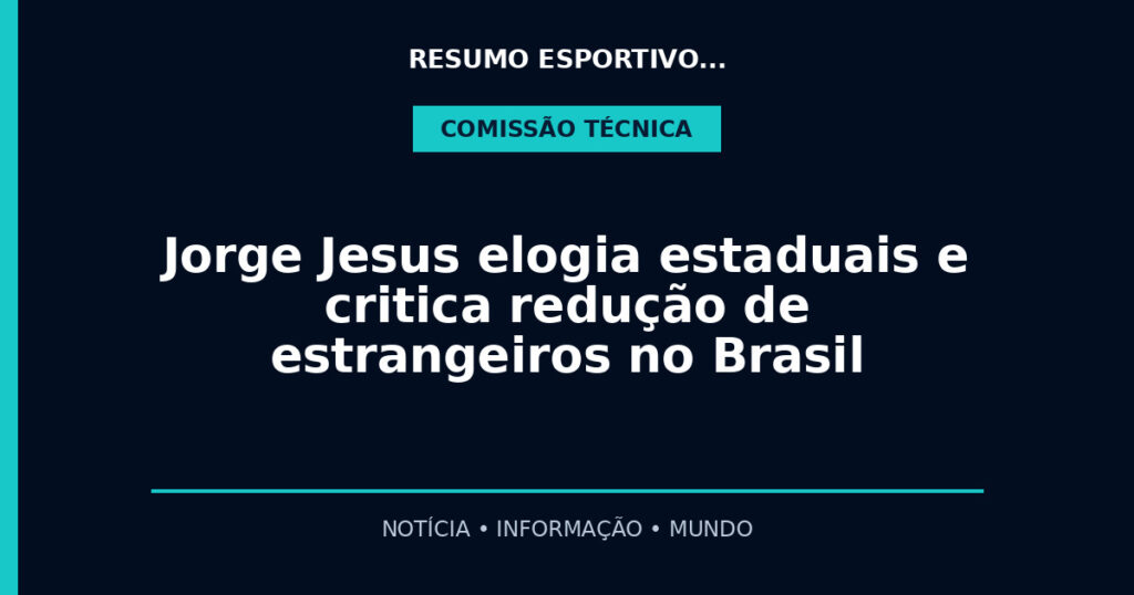 Jorge Jesus elogia estaduais e critica redução de estrangeiros no Brasil