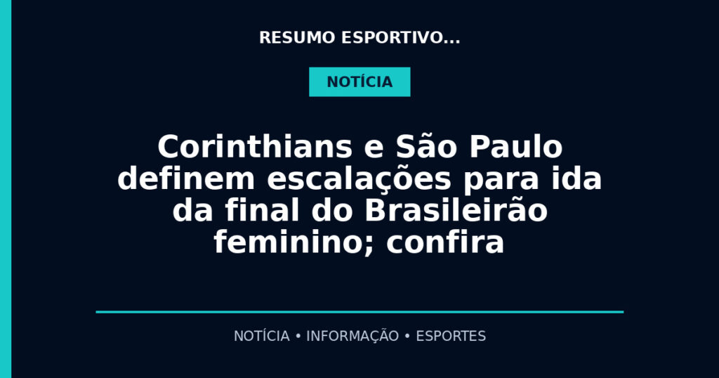 Corinthians e São Paulo definem escalações para ida da final do Brasileirão feminino; confira