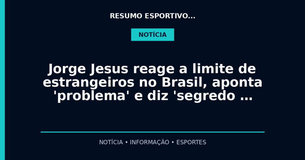 Jorge Jesus reage a limite de estrangeiros no Brasil, aponta 'problema' e diz 'segredo …