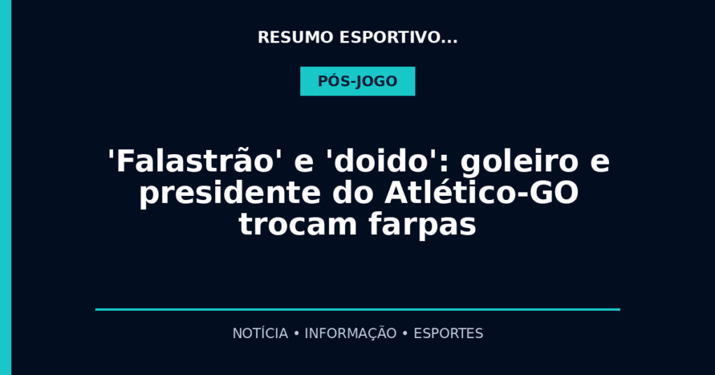 'Falastrão' e 'doido': goleiro e presidente do Atlético-GO trocam farpas