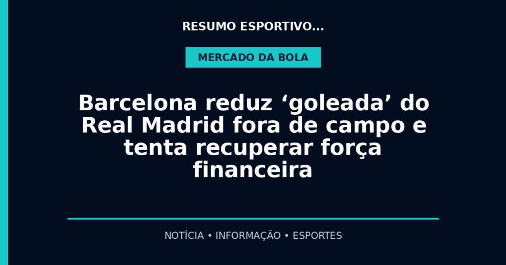 Barcelona reduz ‘goleada’ do Real Madrid fora de campo e tenta recuperar força financeira