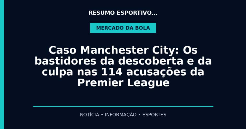 Caso Manchester City: Os bastidores da descoberta e da culpa nas 114 acusações da Premier League