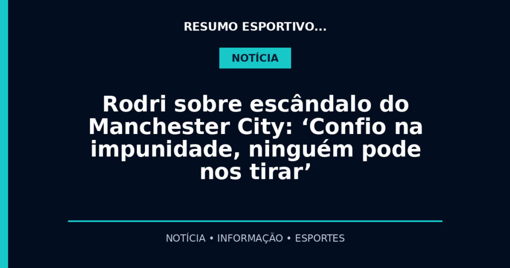 Rodri sobre escândalo do Manchester City: ‘Confio na impunidade, ninguém pode nos tirar’