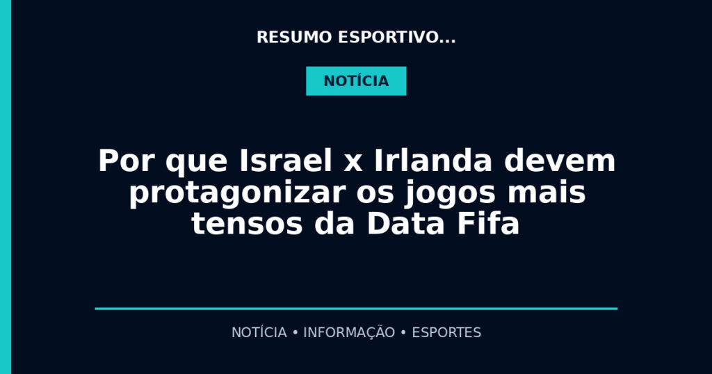 Por que Israel x Irlanda devem protagonizar os jogos mais tensos da Data Fifa
