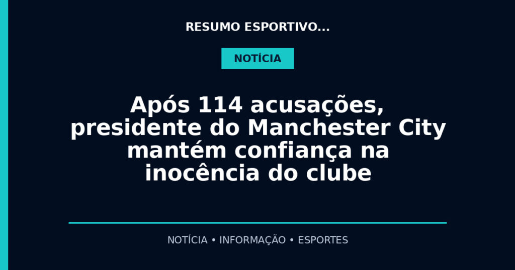 Após 114 acusações, presidente do Manchester City mantém confiança na inocência do clube