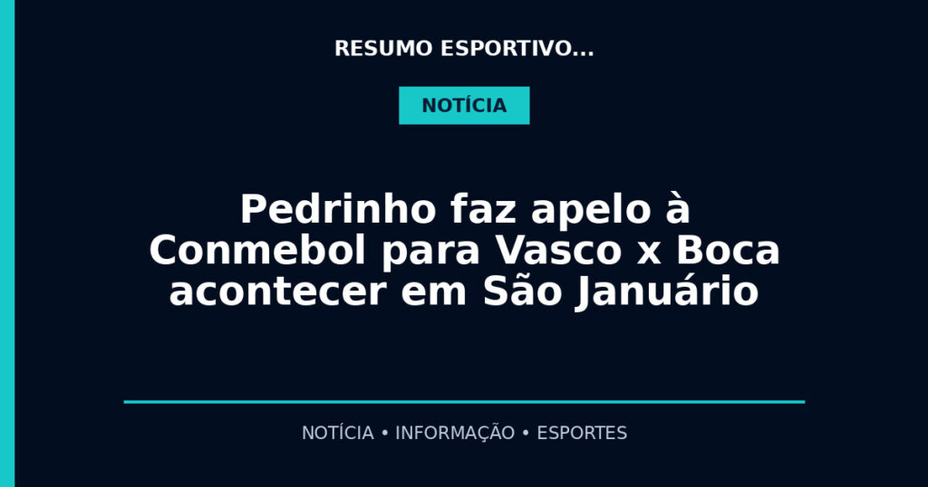 Pedrinho faz apelo à Conmebol para Vasco x Boca acontecer em São Januário