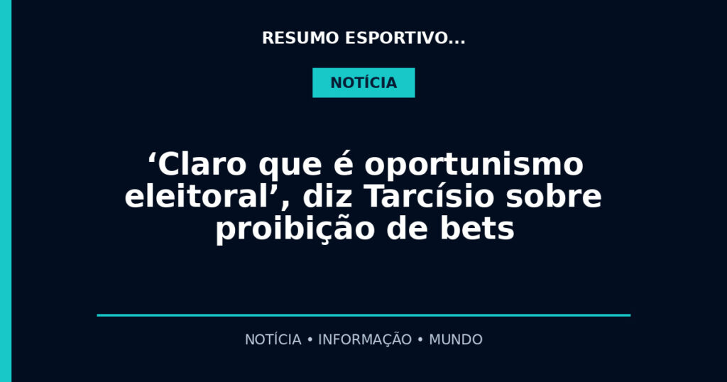 ‘Claro que é oportunismo eleitoral’, diz Tarcísio sobre proibição de bets
