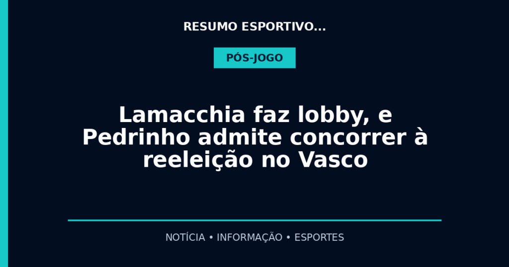 Lamacchia faz lobby, e Pedrinho admite concorrer à reeleição no Vasco