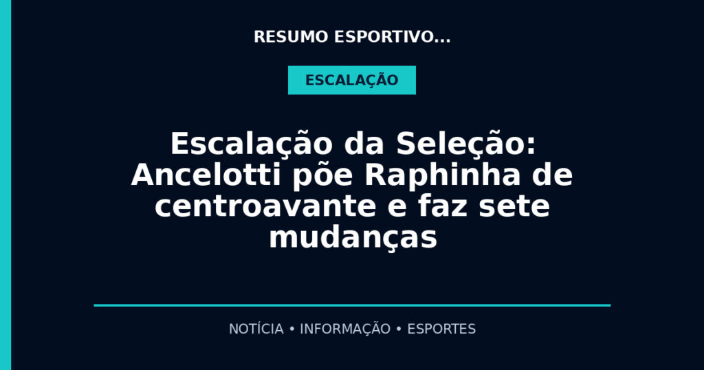 Escalação da Seleção: Ancelotti põe Raphinha de centroavante e faz sete mudanças