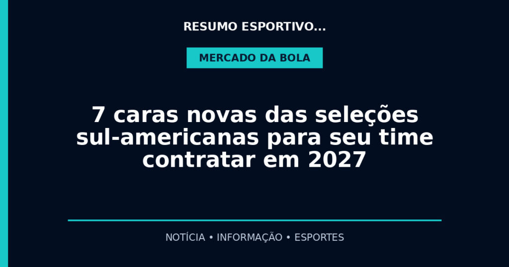 7 caras novas das seleções sul-americanas para seu time contratar em 2027