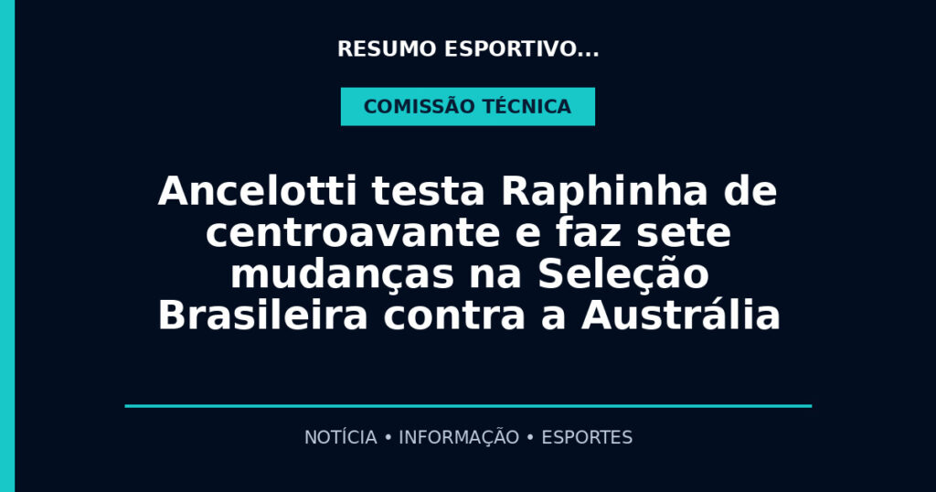 Ancelotti testa Raphinha de centroavante e faz sete mudanças na Seleção Brasileira contra a Austrália