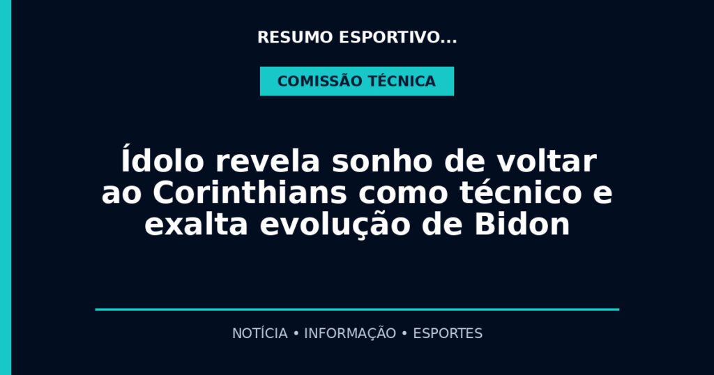 Ídolo revela sonho de voltar ao Corinthians como técnico e exalta evolução de Bidon