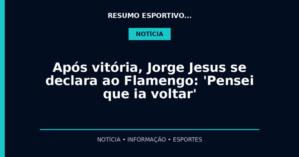 Após vitória, Jorge Jesus se declara ao Flamengo: 'Pensei que ia voltar'