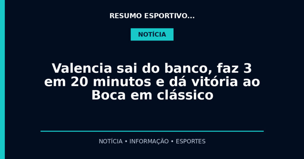 Valencia sai do banco, faz 3 em 20 minutos e dá vitória ao Boca em clássico