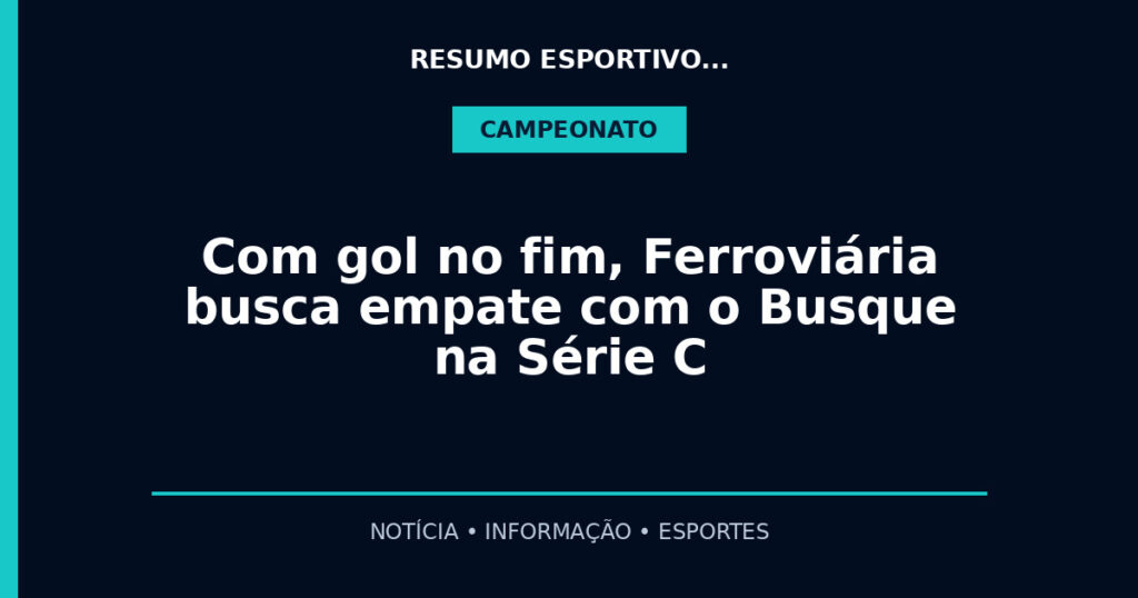 Com gol no fim, Ferroviária busca empate com o Busque na Série C