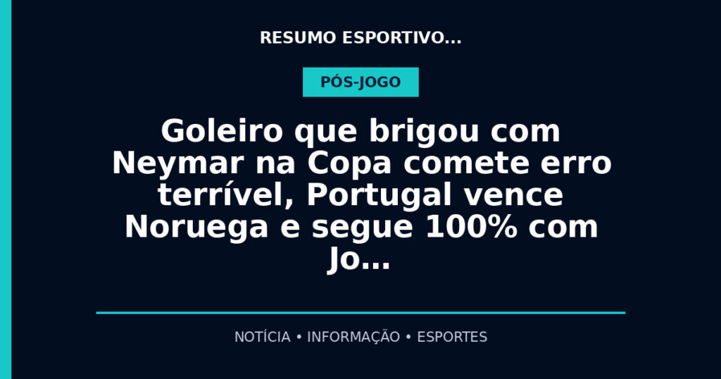 Goleiro que brigou com Neymar na Copa comete erro terrível, Portugal vence Noruega e segue 100% com Jo…