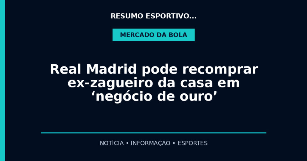 Real Madrid pode recomprar ex-zagueiro da casa em ‘negócio de ouro’