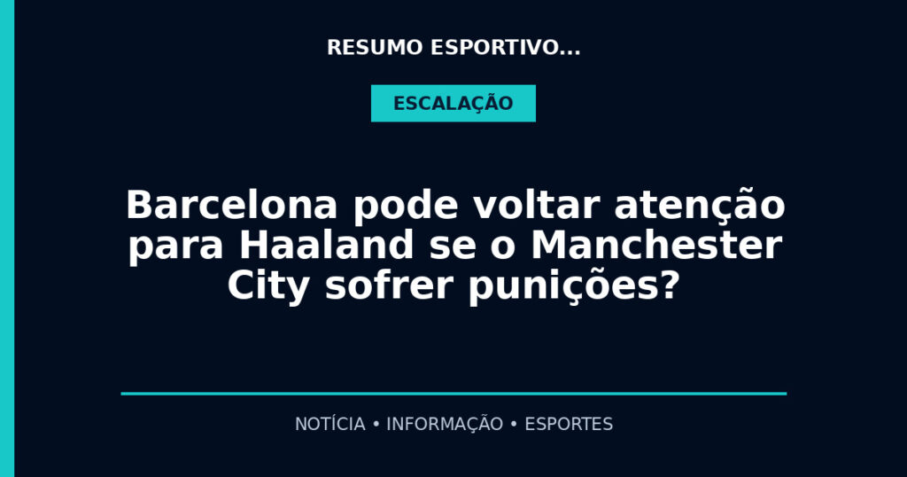 Barcelona pode voltar atenção para Haaland se o Manchester City sofrer punições?