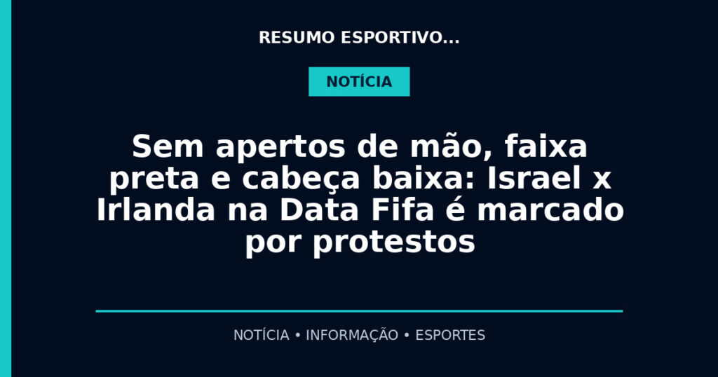 Sem apertos de mão, faixa preta e cabeça baixa: Israel x Irlanda na Data Fifa é marcado por protestos