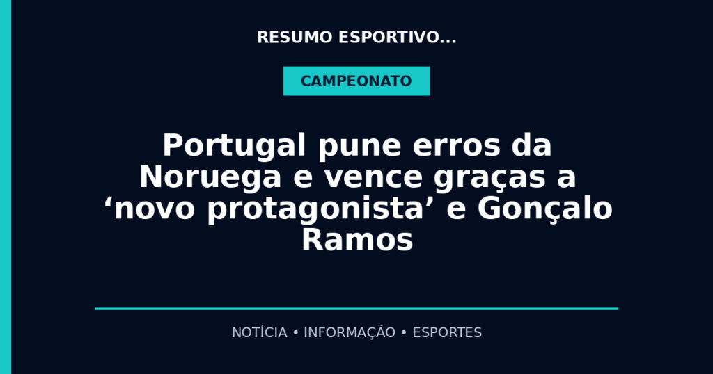 Portugal pune erros da Noruega e vence graças a ‘novo protagonista’ e Gonçalo Ramos