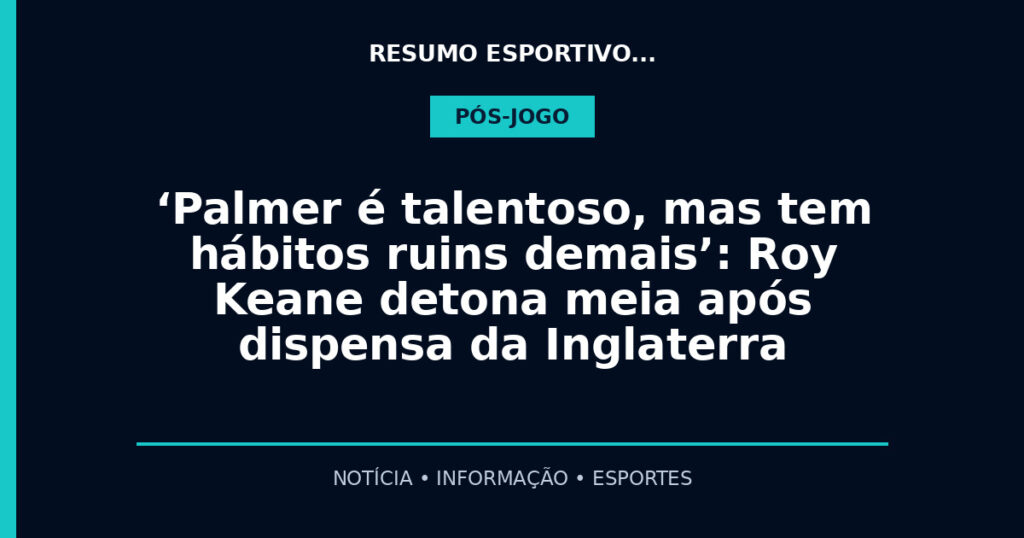 ‘Palmer é talentoso, mas tem hábitos ruins demais’: Roy Keane detona meia após dispensa da Inglaterra