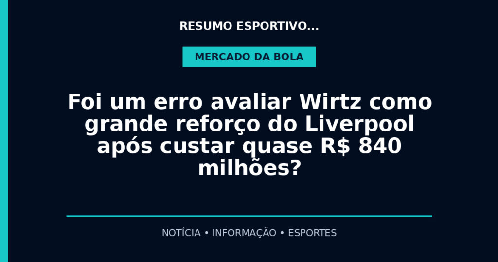 Foi um erro avaliar Wirtz como grande reforço do Liverpool após custar quase R$ 840 milhões?