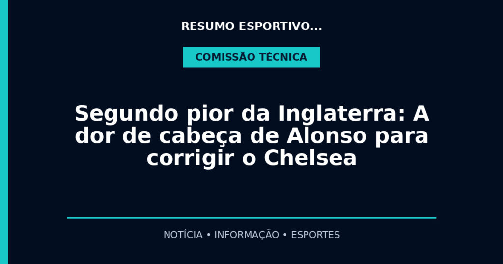 Segundo pior da Inglaterra: A dor de cabeça de Alonso para corrigir o Chelsea