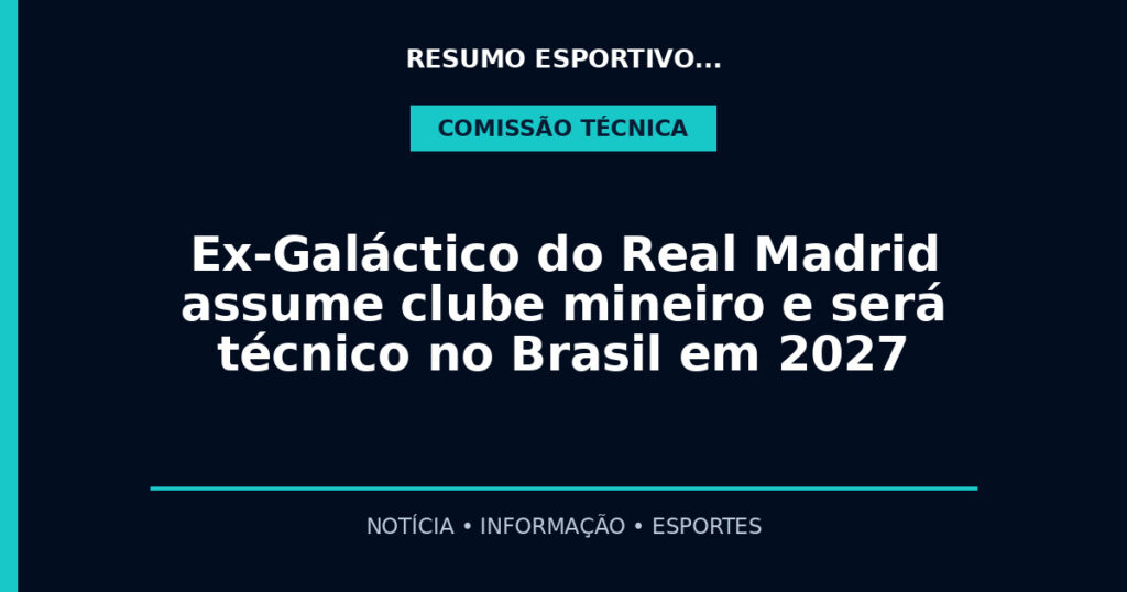 Ex-Galáctico do Real Madrid assume clube mineiro e será técnico no Brasil em 2027