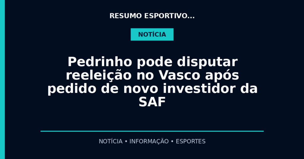 Pedrinho pode disputar reeleição no Vasco após pedido de novo investidor da SAF