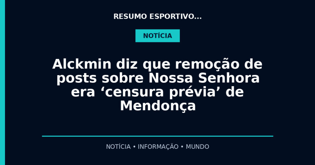 Alckmin diz que remoção de posts sobre Nossa Senhora era ‘censura prévia’ de Mendonça