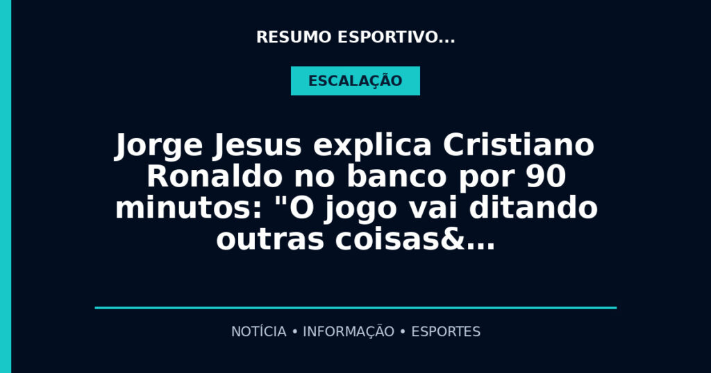 Jorge Jesus explica Cristiano Ronaldo no banco por 90 minutos: "O jogo vai ditando outras coisas&…