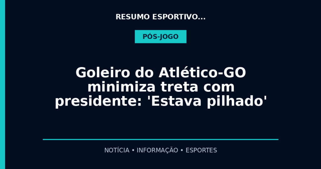 Goleiro do Atlético-GO minimiza treta com presidente: 'Estava pilhado'