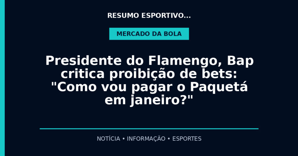 Presidente do Flamengo, Bap critica proibição de bets: "Como vou pagar o Paquetá em janeiro?"