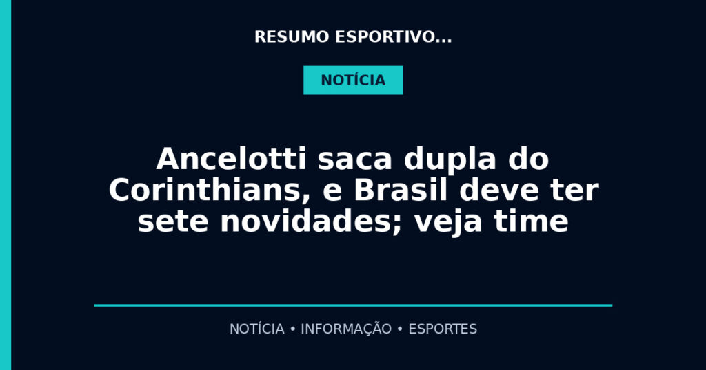 Ancelotti saca dupla do Corinthians, e Brasil deve ter sete novidades; veja time