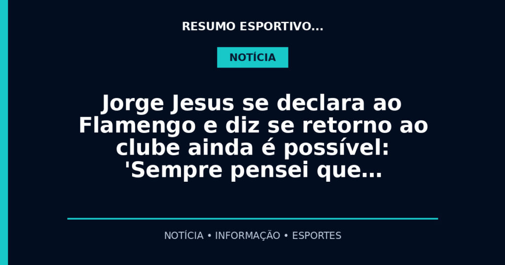 Jorge Jesus se declara ao Flamengo e diz se retorno ao clube ainda é possível: 'Sempre pensei que…
