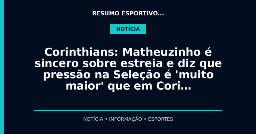 Corinthians: Matheuzinho é sincero sobre estreia e diz que pressão na Seleção é 'muito maior' que em Cori…