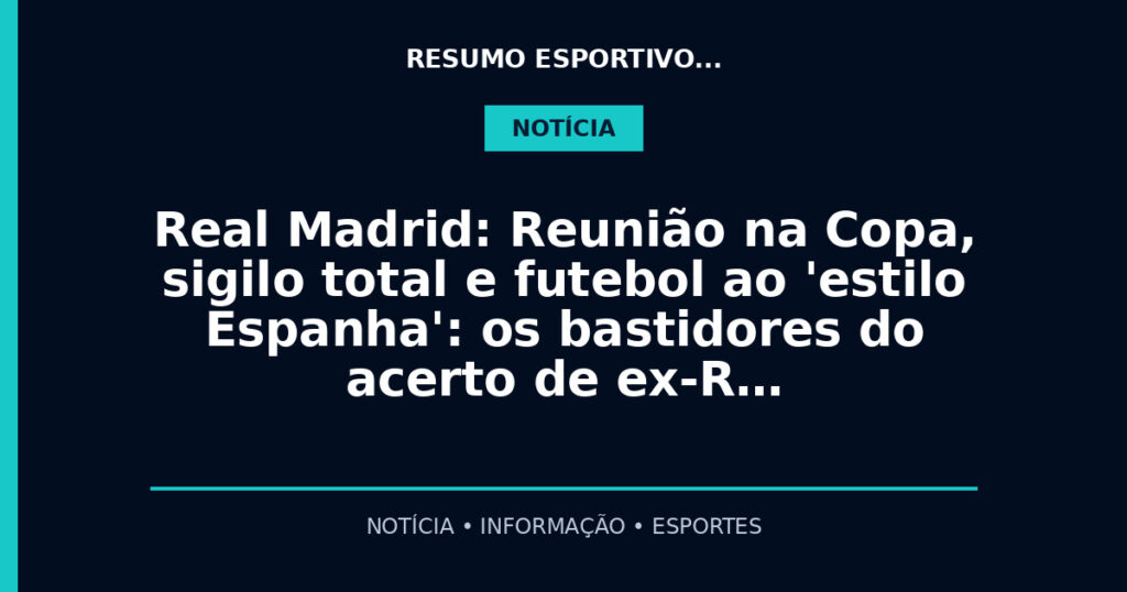 Real Madrid: Reunião na Copa, sigilo total e futebol ao 'estilo Espanha': os bastidores do acerto de ex-R…