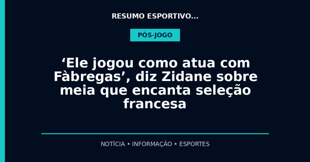 ‘Ele jogou como atua com Fàbregas’, diz Zidane sobre meia que encanta seleção francesa
