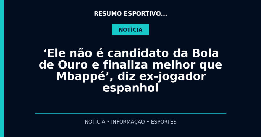 ‘Ele não é candidato da Bola de Ouro e finaliza melhor que Mbappé’, diz ex-jogador espanhol