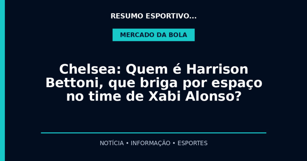 Chelsea: Quem é Harrison Bettoni, que briga por espaço no time de Xabi Alonso?