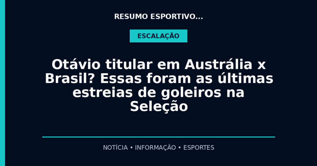 Otávio titular em Austrália x Brasil? Essas foram as últimas estreias de goleiros na Seleção