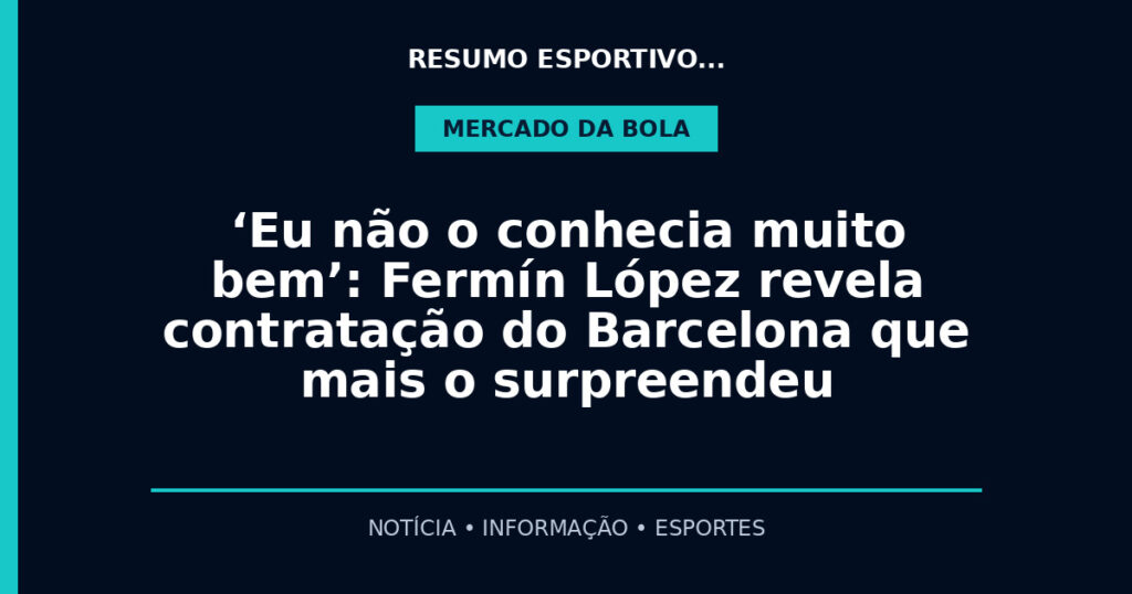 ‘Eu não o conhecia muito bem’: Fermín López revela contratação do Barcelona que mais o surpreendeu