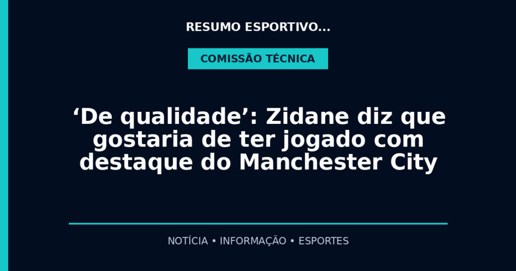 ‘De qualidade’: Zidane diz que gostaria de ter jogado com destaque do Manchester City