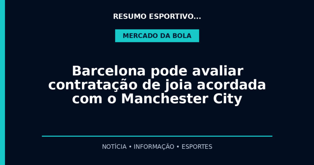 Barcelona pode avaliar contratação de joia acordada com o Manchester City