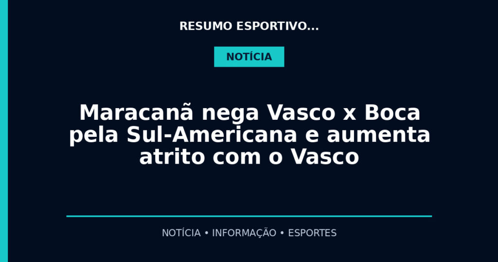 Maracanã nega Vasco x Boca pela Sul-Americana e aumenta atrito com o Vasco