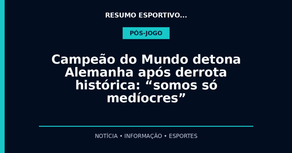 Campeão do Mundo detona Alemanha após derrota histórica: “somos só medíocres”