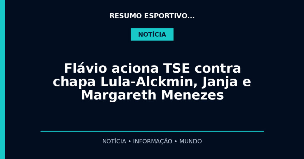 Flávio aciona TSE contra chapa Lula-Alckmin, Janja e Margareth Menezes